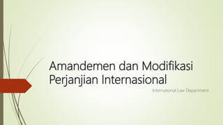 Amandemen dan Modifikasi
Perjanjian Internasional
International Law Department
 