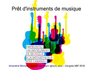 Prêt d'instruments de musique
Amandine Minnard - @aehlm @bmmp31 @Acim_asso – Congrès ABF 2016
 