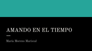 AMANDO EN EL TIEMPO
María Moreno Mariscal
 