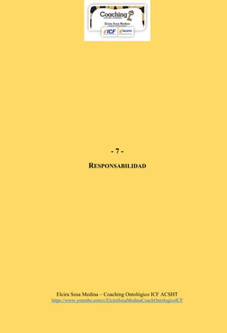 Elcira Sosa Medina – Coaching Ontológico ICF ACSHT
https://www.youtube.com/c/ElciraSosaMedinaCoachOntologicoICF
- 7 -
RESPONSABILIDAD
 
