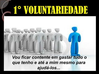 1° VOLUNTARIEDADEVou ficar contente em gastar tudo o que tenho e até a mim mesmo para ajudá-los...(2 Coríntios 12:15 NTLH)