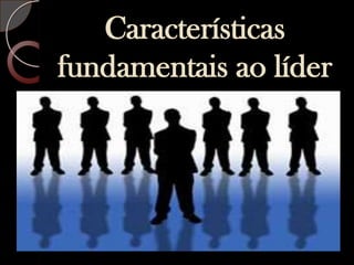 Características fundamentais ao líder