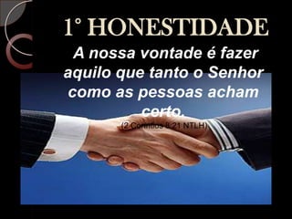 1° HONESTIDADEA nossa vontade é fazer aquilo que tanto o Senhor como as pessoas acham certo. (2 Coríntios 8:21 NTLH)