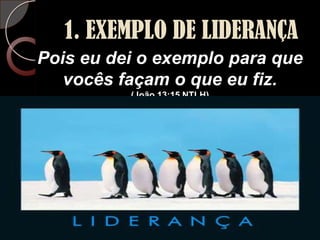 1. EXEMPLO DE LIDERANÇAPois eu dei o exemplo para que vocês façam o que eu fiz. (João 13:15 NTLH)