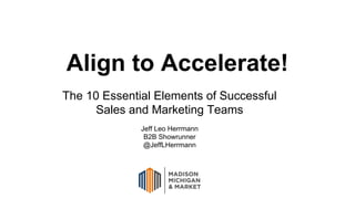 Align to Accelerate!
The 10 Essential Elements of Successful
Sales and Marketing Teams
Jeff Leo Herrmann
B2B Showrunner
@JeffLHerrmann
 