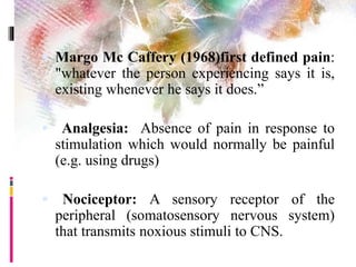  Margo Mc Caffery (1968)first defined pain:
"whatever the person experiencing says it is,
existing whenever he says it do...