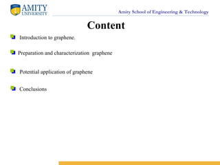 Amity School of Engineering & Technology
Content
Introduction to graphene.
Preparation and characterization graphene
Potential application of graphene
Conclusions
 