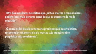 Fonte: http://comatitude.com.br/2010/11/11/mais-consciente-consumidor-brasileiro-valoriza-marcas-ligadas-a-causas/#sthash.nKKnlgsk.dpuf
 