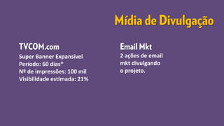 Super Banner Expansível
Período: 60 dias*
Nº de impressões: 100 mil
Visibilidade estimada: 21%
2 ações de email
mkt divulgando
o projeto.
 