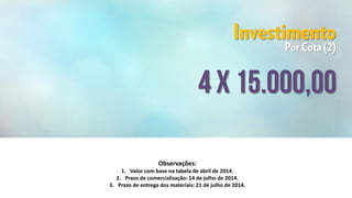Observações:
1. Valor com base na tabela de abril de 2014.
2. Prazo de comercialização: 14 de julho de 2014.
3. Prazo de entrega dos materiais: 21 de julho de 2014.
 
