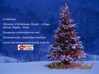 Créditos:
Música: Christmas Music – Enya
Silent Night - Wav
Imagens coletadas na net
Formatação: Angelina Scalon
www.mensagensvirtuais.com.br
 