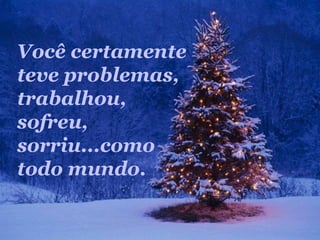 Você certamente
teve problemas,
trabalhou,
sofreu,
sorriu...como
todo mundo.
 