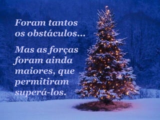 Foram tantos
os obstáculos...
Mas as forças
foram ainda
maiores, que
permitiram
superá-los.
 
