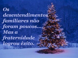 Os
desentendimentos
familiares não
foram poucos....
Mas a
fraternidade
logrou êxito.
 