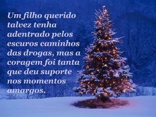 Um filho querido
talvez tenha
adentrado pelos
escuros caminhos
das drogas, mas a
coragem foi tanta
que deu suporte
nos momentos
amargos.
 