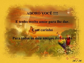 ADORO VOCÊ !!!! E tenho muito amor para lhe dar. Com carinho Para todos os meu amigos do coração  / 14 