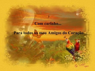 Com carinho...  Para todos os meu Amigos do Coração 