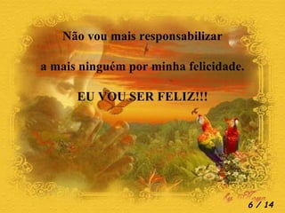 Não vou mais responsabilizar a mais ninguém por minha felicidade. EU VOU SER FELIZ!!!  / 14 