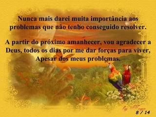 A partir do próximo amanhecer, vou agradecer a Deus, todos os dias por me dar forças para viver, Apesar dos meus problemas. Nunca mais darei muita importância aos problemas que não tenho conseguido resolver.  / 14 