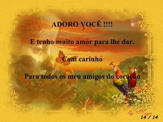 ADORO VOCÊ !!!! E tenho muito amor para lhe dar. Com carinho Para todos os meu amigos do coração  / 14 