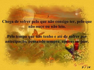 Chega de sofrer pelo que não consigo ter, pelo que não ouço ou não leio. Pelo tempo que não tenho e até de sofrer por antecipação, pensando sempre, apenas no pior.  / 14 