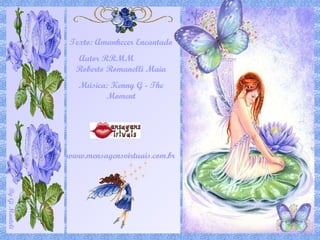 Texto: Amanhecer Encantado Autor RRMM  Roberto Romanelli Maia Música: Kenny G - The Moment www.mensagensvirtuais.com.br 