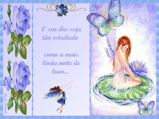 O seu dia seja tão estrelado  como a mais linda noite de luar...  