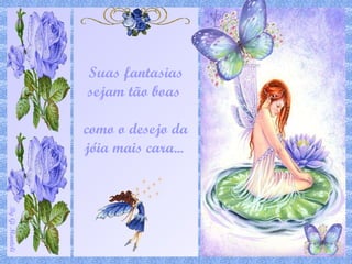 Suas fantasias sejam tão boas  como o desejo da jóia mais cara...  