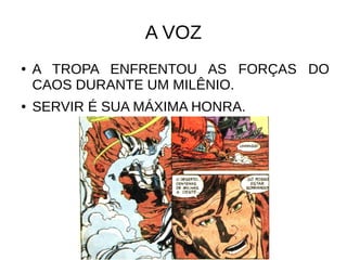 A VOZ
● A TROPA ENFRENTOU AS FORÇAS DO
CAOS DURANTE UM MILÊNIO.
● SERVIR É SUA MÁXIMA HONRA.
 