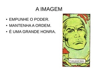 A IMAGEM
● EMPUNHE O PODER.
● MANTENHA A ORDEM.
● É UMA GRANDE HONRA.
 