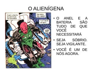 O ALIENÍGENA
● O ANEL E A
BATERIA SÃO
TUDO DE QUE
VOCÊ
NECESSITARÁ
● SEJA SÓBRIO.
SEJA VIGILANTE.
● VOCÊ É UM DE
NÓS AGORA.
 