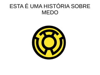 ESTA É UMA HISTÓRIA SOBRE
MEDO
 