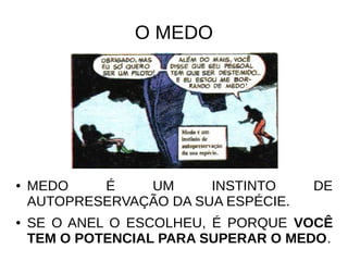 O MEDO
● MEDO É UM INSTINTO DE
AUTOPRESERVAÇÃO DA SUA ESPÉCIE.
● SE O ANEL O ESCOLHEU, É PORQUE VOCÊ
TEM O POTENCIAL PARA SUPERAR O MEDO.
 