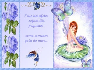 ByGiManteli
Seus desafetos
sejam tão
pequenos
como a menor
gota do mar...
 