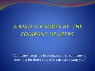 “Company has genre in companion, so company is 
meaning for those only who can accompany you” 
 