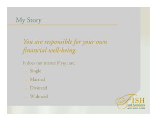 My Story
You are responsible for your own
financial well-being.
It does not matter if you are:
Single
Married
Divorced
Widowed
 
