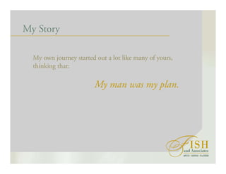 My Story
My own journey started out a lot like many of yours,
thinking that:
My man was my plan.
 