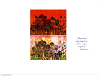 Flowers flowers
happy happy flowers
If curses happen
we go to the
Lotus flower,
Sunday, April 28, 13