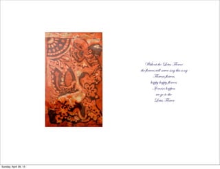 Without the Lotus Flower
the flowers will never sing this song
Flowers flowers
happy happy flowers
If curses happen
we go to the
Lotus Flower
Sunday, April 28, 13