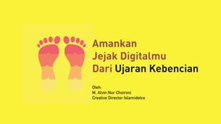 Amankan
Jejak Digitalmu
Dari Ujaran Kebencian
Oleh:
M. Alvin Nur Choironi
Creative Director Islamidotco
 