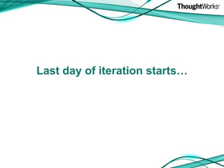 Last day of iteration starts…