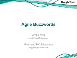 Agile Buzzwords Aman King king@thoughtworks.com Prashant “Pk” Srivastava pk@thoughtworks.com 