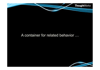 A container for related behavior …
 
