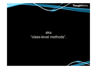 aka
“class-level methods”.
 