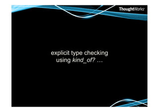 explicit type checking
  using kind_of? …
 