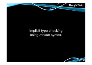 implicit type checking
 using rescue syntax.
 