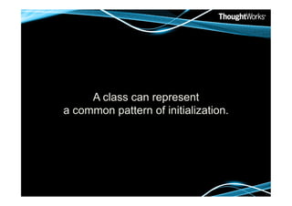 A class can represent
a common pattern of initialization.
 