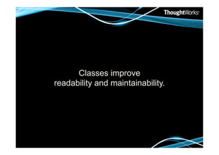 Classes improve
readability and maintainability.
 