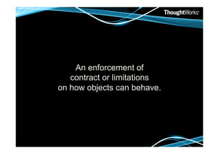 An enforcement of
   contract or limitations
on how objects can behave.
 