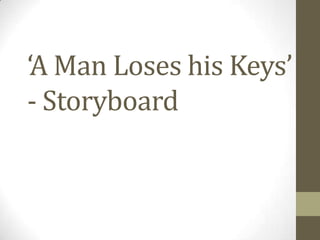 ‘A Man Loses his Keys’
- Storyboard
 